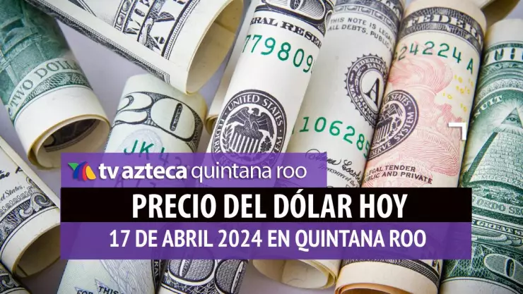 Este es el precio del dólar hoy en Cancún 17 de abril de 2024; cuál es el tipo de cambio