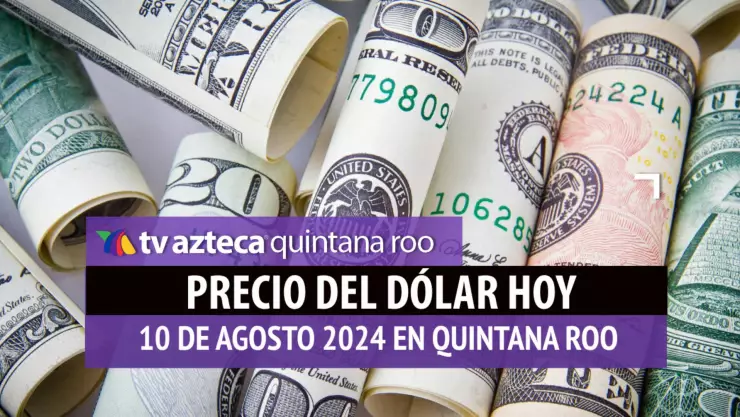 Precio del dólar hoy en Cancún: Esto vale el dólar HOY 10 de agosto de 2024