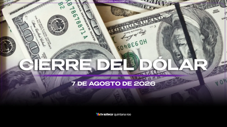 Precio del dólar estadounidense al CIERRE de HOY, viernes 7 de agosto de 2026, en Cancún
