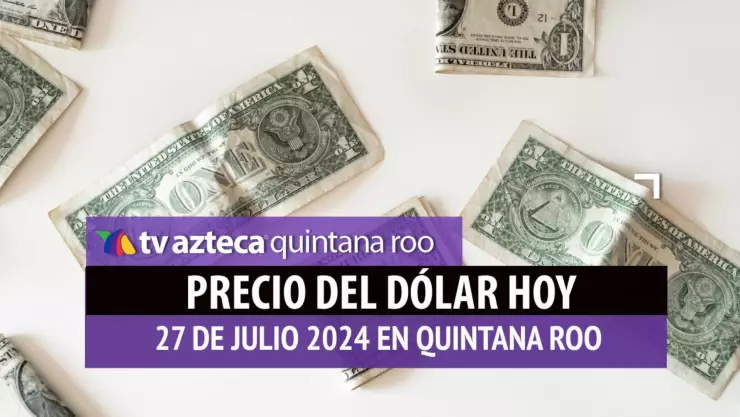 PRECIO del dólar HOY 27 de julio de 2024: ¿Cuál es el tipo de cambio en México?