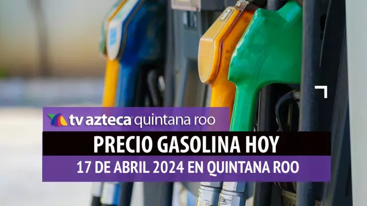 Este es el PRECIO de la gasolina hoy 17 de abril de 2024 en Quintana Roo