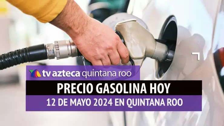 ¿Cuál es el PRECIO de la gasolina HOY 12 de mayo en Quintana Roo?