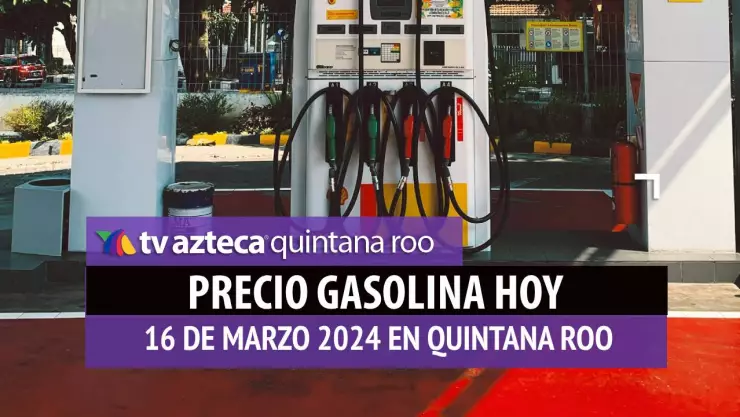 ¿Cuál es el precio de la gasolina HOY 16 de marzo en Quintana Roo?