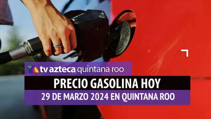 ¿Cuál es el precio de la gasolina HOY 29 de marzo en Quintana Roo?