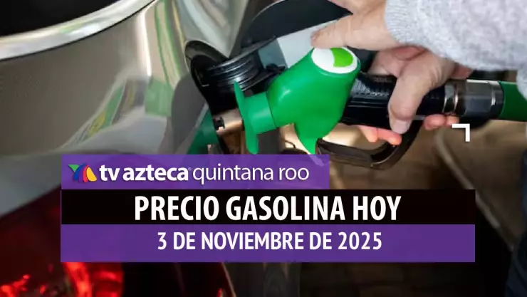 PRECIO DE LA GASOLINA HOY 3 DE NOVIEMBRE DE 2025 EN QUINTANA ROO