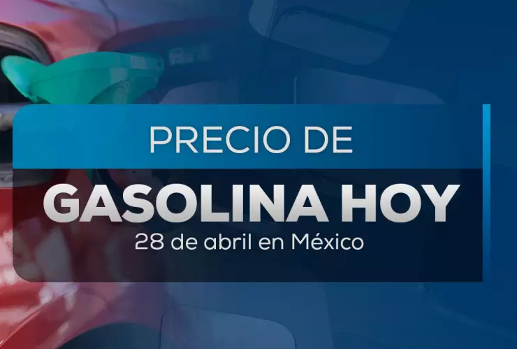 Precio de la gasolina hoy 28 de abril 2025 en México
