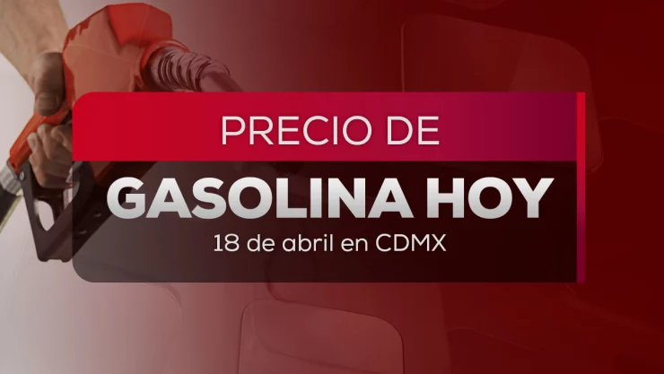 El precio de la gasolina hoy 18 de abril 2026 con importantes cambios