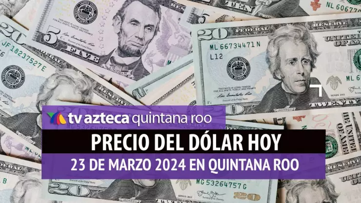 Precio del dólar hoy en Cancún: Esto vale el dólar HOY 23 de marzo de 2024