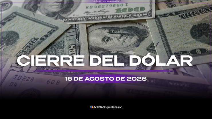 Cierre del dólar hoy en Cancún: Así cierra el tipo de cambio el sábado 15 de agosto de 2026