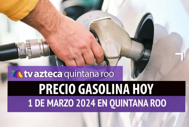 ¿Cuál es el precio de la gasolina HOY 1 de marzo en Quintana Roo?