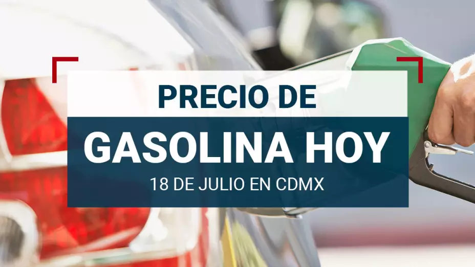 Precio de gasolina hoy 18 de julio 2024 en México