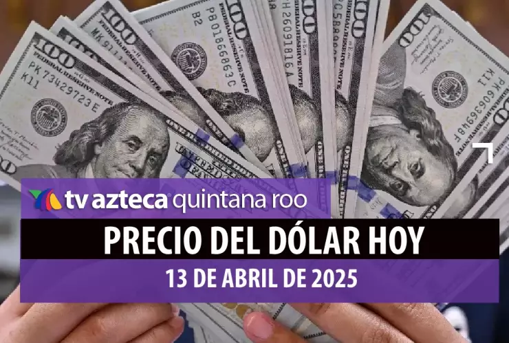 PRECIO DEL DÓLAR HOY 13 DE ABRIL DE 2025 EN CANCÚN Y MEXICO