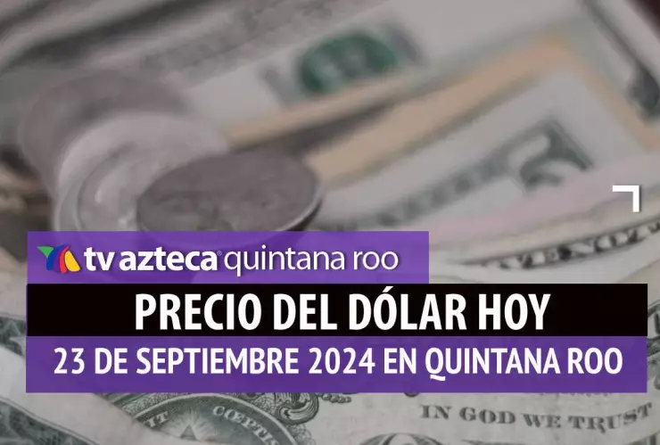 Precio del dólar en Cancún HOY; tipo de cambio el 23 de septiembre.jpg