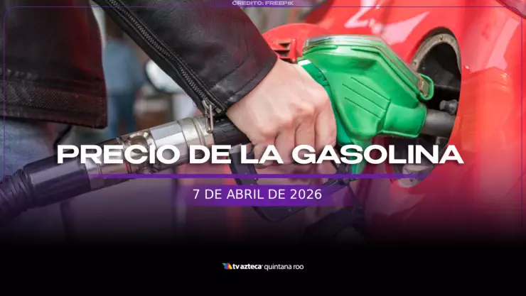 Precio de la gasolina en Quintan Roo: ¿Cuánto el litro de magna y premium hoy, 7 de abril de 2026?
