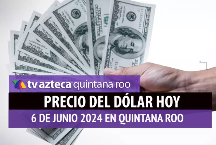 Este es el precio del dólar hoy en Cancún 6 de junio de 2024; cuál es el tipo de cambio