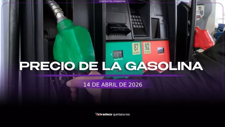 ¿A llenar el tanque? PRECIO de la gasolina hoy, martes 14 de abril de 2026, en Quintana Roo