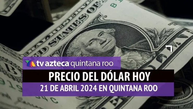 Este es el precio del dólar hoy en Cancún 21 de abril de 2024; cuál es el tipo de cambio