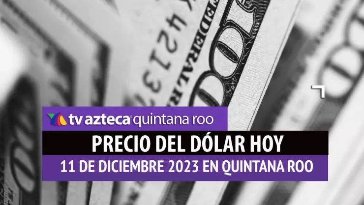 ¿Cuál es el precio del dólar hoy en Cancún 11 de diciembre de 2023?