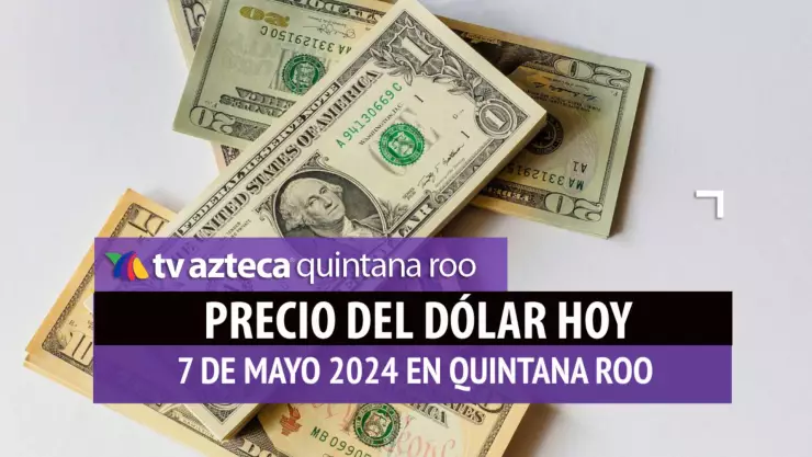 Este es el PRECIO del dólar HOY en Cancún 7 de mayo de 2024; cuál es el tipo de cambio