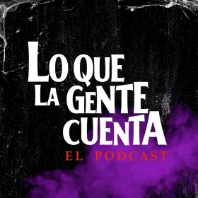 Lo Que La Gente Cuenta: El Podcast.