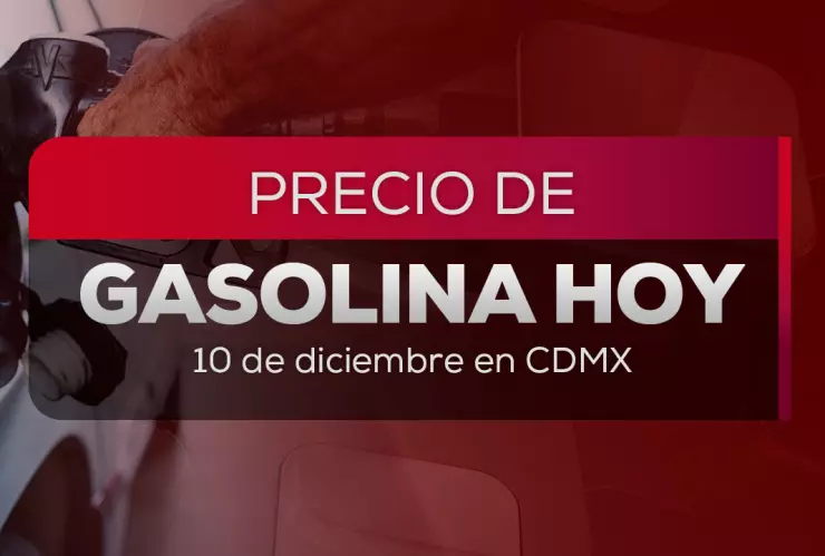 Precio de gasolina HOY 10 de diciembre 2025