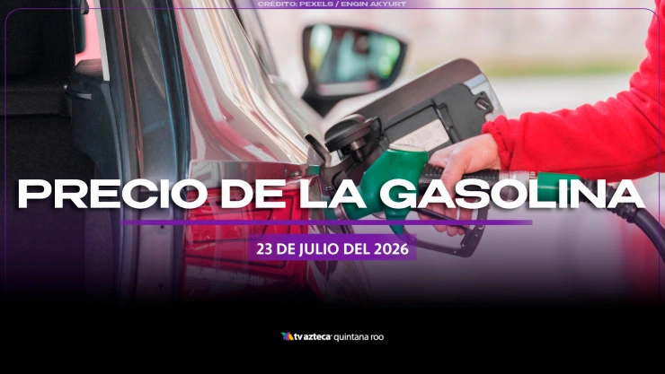 ¡No olvides llenar el tanque! Precio de la GASOLINA hoy en Quintana Roo, 23 julio de 2026
