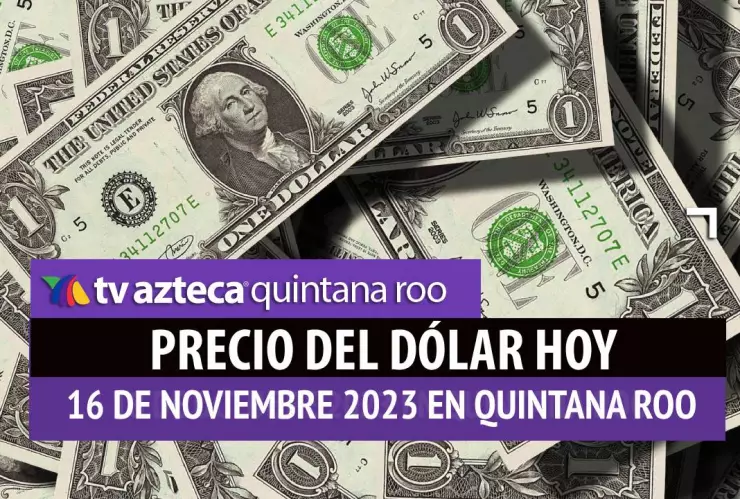 ¿Cuál es el PRECIO del dólar hoy en Cancún 16 de noviembre de 2023?