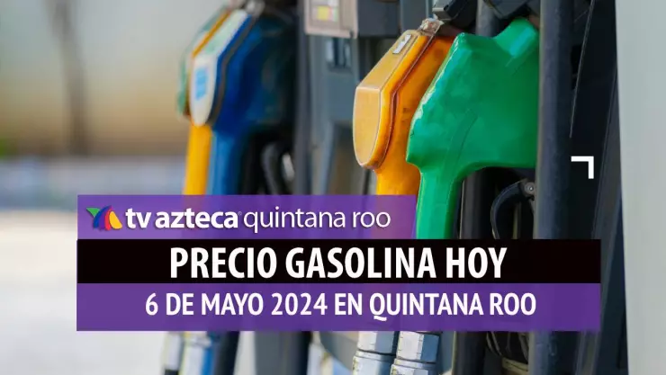 Este es el PRECIO de la gasolina HOY 6 de mayo de 2024 en Quintana Roo