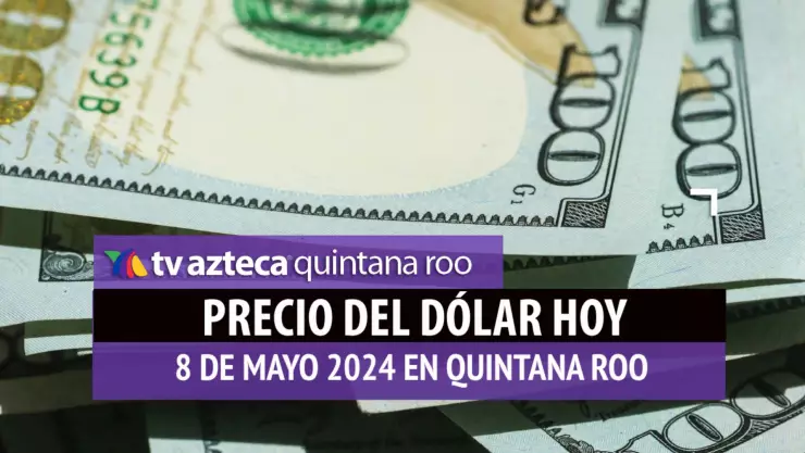 Este es el PRECIO del dólar HOY en Cancún 8 de mayo de 2024; cuál es el tipo de cambio