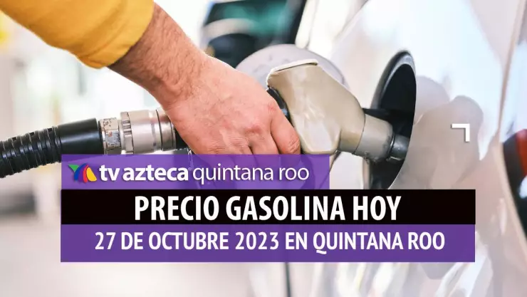 ¿Cuál es el PRECIO de la GASOLINA HOY 27 de octubre en Quintana Roo?