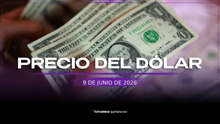 Precio del dólar hoy martes 9 de junio de 2026: ¿A cómo está el tipo de cambio en Quintana Roo?