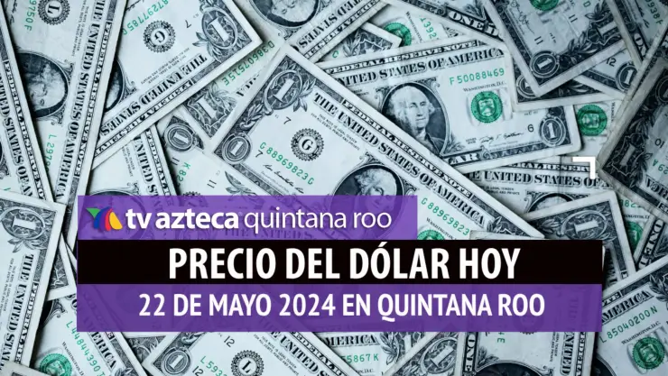 Este es el precio del dólar hoy en Cancún 22 de mayo de 2024; cuál es el tipo de cambio