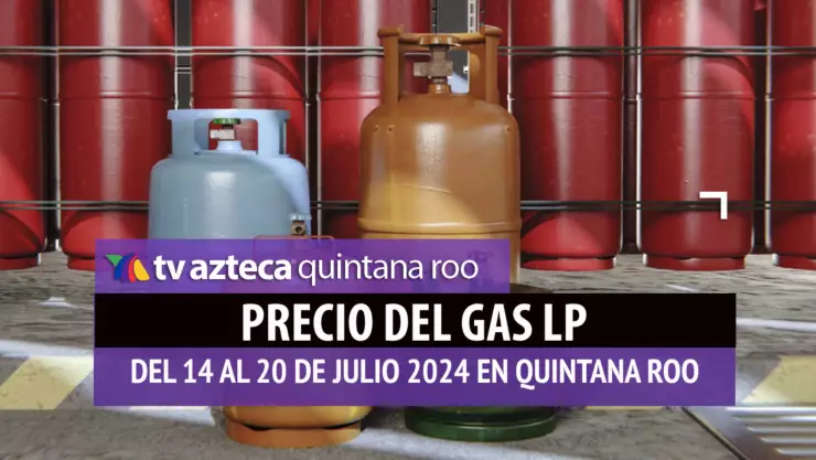 ¿Aumentó? Aquí el PRECIO del GAS LP en Quintana Roo del 14 al 20 de julio