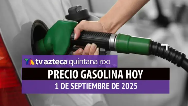 Precio de la gasolina en Quintana Roo, HOY 1 de septiembre de 2025