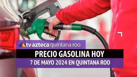 Este es el PRECIO de la gasolina hoy 7 de mayo de 2024 en Quintana Roo