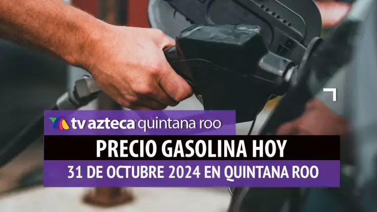 Precio gasolina en Quintana Roo hoy