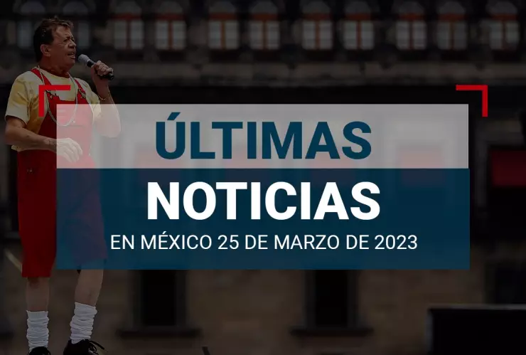 últimas noticias de hoy 25 de marzo 2023 méxico mundo