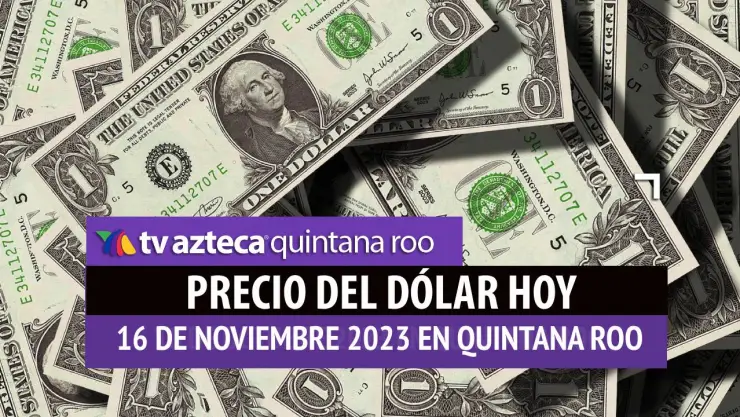 ¿Cuál es el PRECIO del dólar hoy en Cancún 16 de noviembre de 2023?