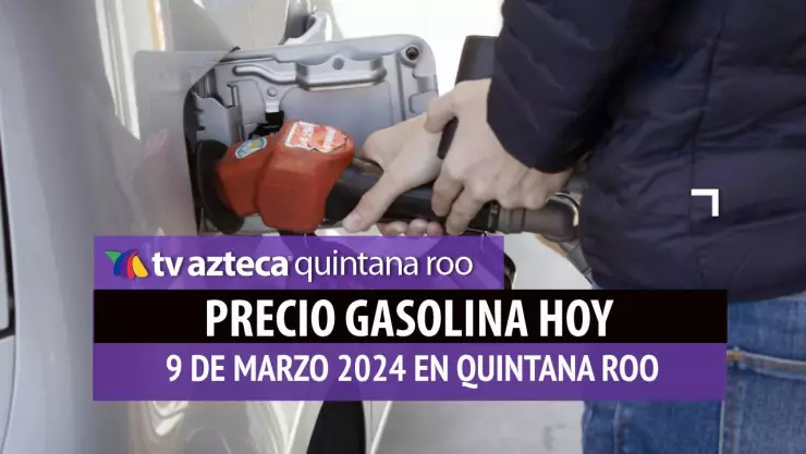 Este es el precio de la gasolina hoy 9 de marzo de 2024 en Quintana Roo