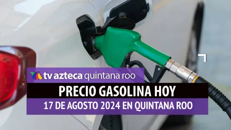 ¿Cuál es el precio de la gasolina HOY 17 de agosto en Quintana Roo?