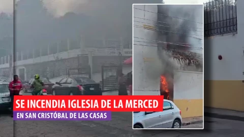 Incendio consume parte de la Iglesia de La Merced en San Cristóbal de Las Casas