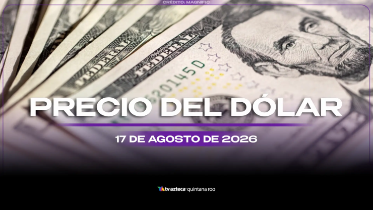 Aprovecha el inicio de semana para cambiar: Precio del dólar estadounidense HOY, lunes 17 de agosto de 2026, en Cancún