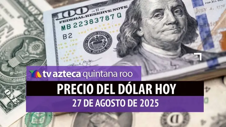 Precio del dólar hoy 27 de agosto de 2025 en Cancún: Así cotiza el tipo de cambio
