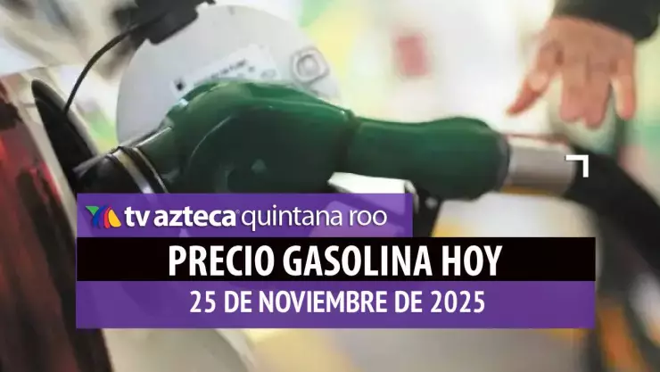 ¡NO PAGUES DE MÁS! Consulta el precio de la gasolina en Quintana Roo HOY, 25 de noviembre de 2025