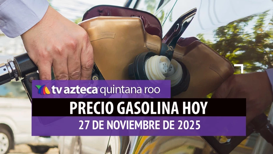¿A cuánto está la gasolina en Quintana Roo HOY? Precio del litro de combustible este jueves 27 de noviembre de 2025