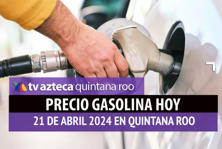 ¿Cuál es el precio de la gasolina HOY 21 de abril en Quintana Roo?