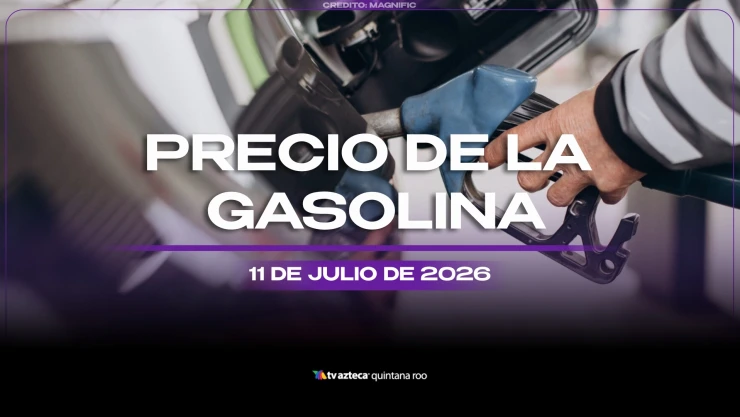 Aprovecha y llena el tanque HOY: Este es el precio de la gasolina el sábado 11 de julio de 2026, en Quintana Roo