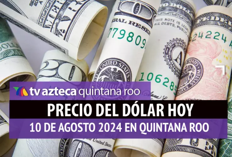 Precio del dólar hoy en Cancún: Esto vale el dólar HOY 10 de agosto de 2024