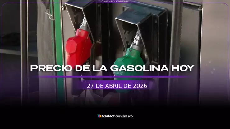 ¡Para la semana! Precio de la gasolina HOY, 27 de abril de 2026, en Quintana Roo
