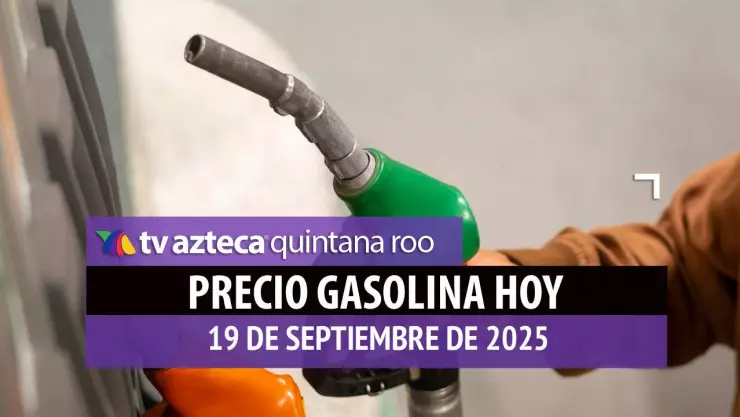 Llena el tanque HOY: Este es el precio de la gasolina en Quintana Roo el viernes 19 de septiembre de 2025